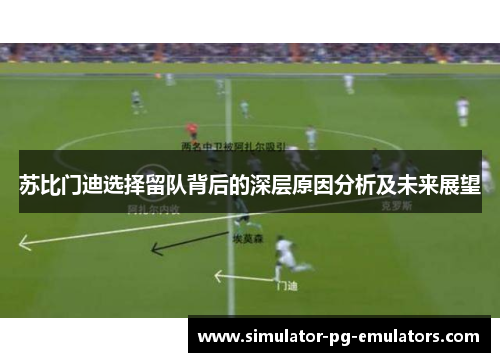 苏比门迪选择留队背后的深层原因分析及未来展望