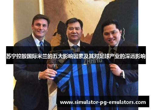 苏宁控股国际米兰的五大影响因素及其对足球产业的深远影响