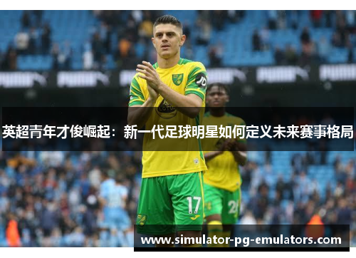 英超青年才俊崛起：新一代足球明星如何定义未来赛事格局