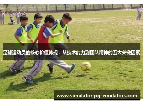 足球运动员的核心价值体现：从技术能力到团队精神的五大关键因素