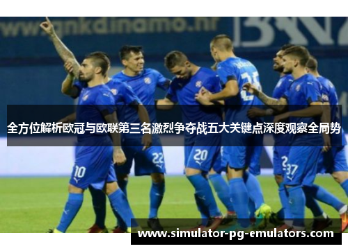 全方位解析欧冠与欧联第三名激烈争夺战五大关键点深度观察全局势