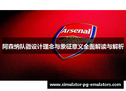 阿森纳队徽设计理念与象征意义全面解读与解析
