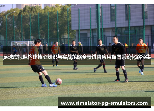 足球虚拟队构建核心知识与实战策略全景进阶应用指南系统化路径集