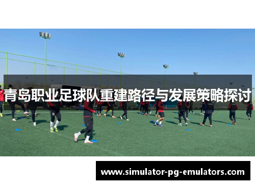 青岛职业足球队重建路径与发展策略探讨