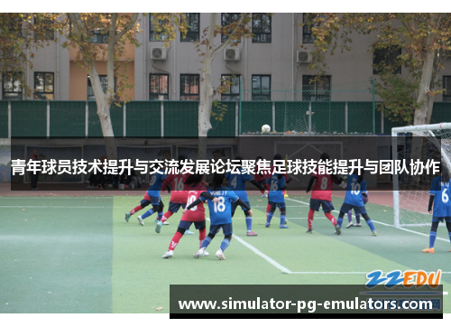 青年球员技术提升与交流发展论坛聚焦足球技能提升与团队协作