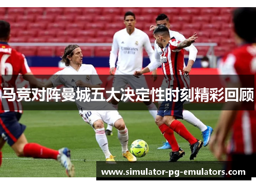 马竞对阵曼城五大决定性时刻精彩回顾 马竞对阵曼城五大决定性时刻精彩回顾