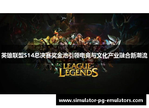 英雄联盟S14总决赛奖金池引领电竞与文化产业融合新潮流