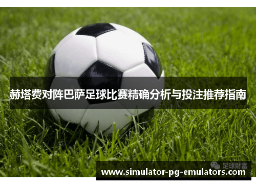 赫塔费对阵巴萨足球比赛精确分析与投注推荐指南