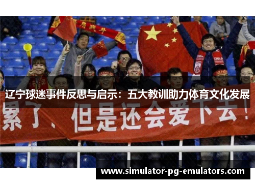 辽宁球迷事件反思与启示：五大教训助力体育文化发展