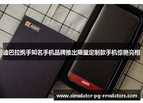 迪巴拉携手知名手机品牌推出限量定制款手机惊艳亮相