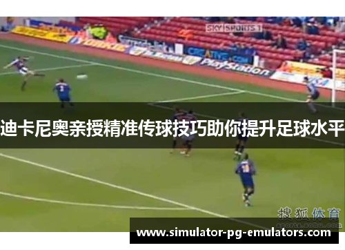 迪卡尼奥亲授精准传球技巧助你提升足球水平