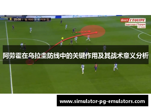 阿劳霍在乌拉圭防线中的关键作用及其战术意义分析