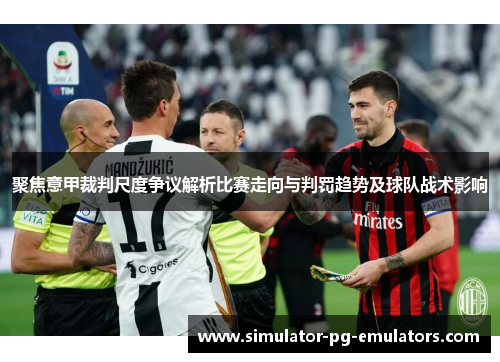 聚焦意甲裁判尺度争议解析比赛走向与判罚趋势及球队战术影响