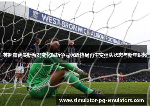 英超联赛最新赛况变化解析争冠保级格局再生变强队状态与新星崛起