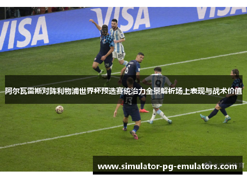 阿尔瓦雷斯对阵利物浦世界杯预选赛统治力全景解析场上表现与战术价值