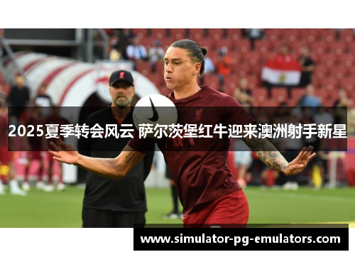 2025夏季转会风云 萨尔茨堡红牛迎来澳洲射手新星