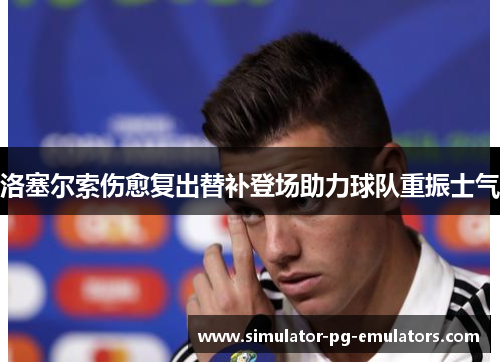 洛塞尔索伤愈复出替补登场助力球队重振士气 洛塞尔索伤愈复出替补登场助力球队重振士气