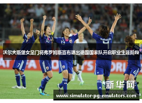 沃尔夫斯堡女足门将弗罗姆斯宣布退出德国国家队开启职业生涯阶段