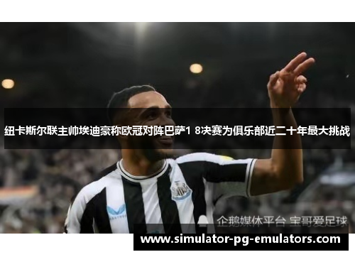 纽卡斯尔联主帅埃迪豪称欧冠对阵巴萨1 8决赛为俱乐部近二十年最大挑战