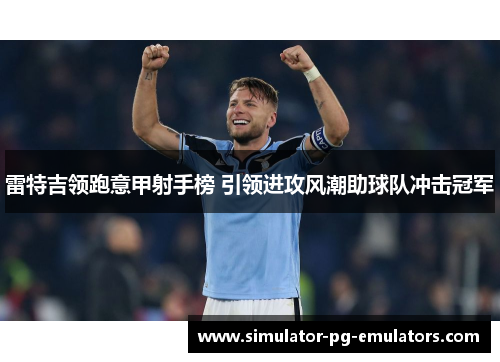 雷特吉领跑意甲射手榜 引领进攻风潮助球队冲击冠军 雷特吉领跑意甲射手榜 引领进攻风潮助球队冲击冠军
