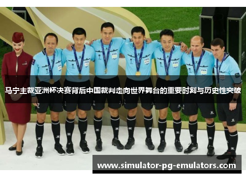 马宁主裁亚洲杯决赛背后中国裁判走向世界舞台的重要时刻与历史性突破