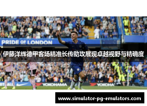 伊藤洋辉德甲客场精准长传助攻展现卓越视野与精确度