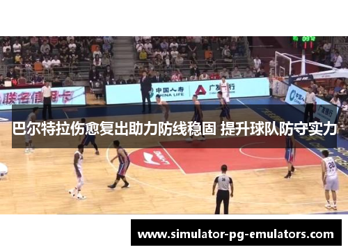 巴尔特拉伤愈复出助力防线稳固 提升球队防守实力