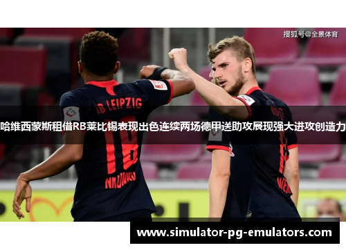哈维西蒙斯租借RB莱比锡表现出色连续两场德甲送助攻展现强大进攻创造力 哈维西蒙斯租借RB莱比锡表现出色连续两场德甲送助攻展现强大进攻创造力