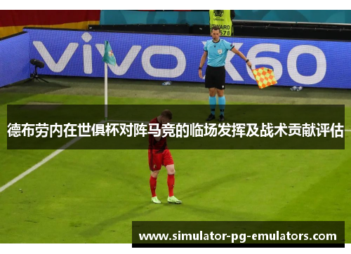 德布劳内在世俱杯对阵马竞的临场发挥及战术贡献评估